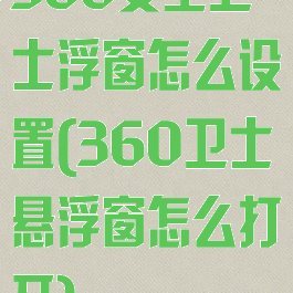360安全卫士浮窗怎么设置(360卫士悬浮窗怎么打开)