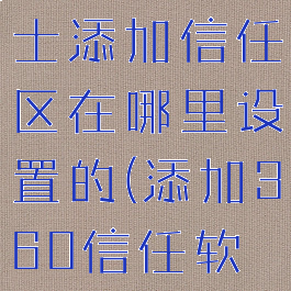 360安全卫士添加信任区在哪里设置的(添加360信任软件)