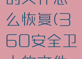 360安全卫士清理的文件怎么恢复(360安全卫士的文件恢复在哪里)