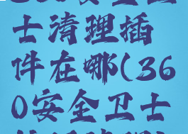 360安全卫士清理插件在哪(360安全卫士垃圾清理)