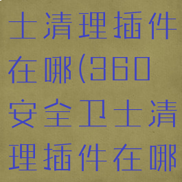360安全卫士清理插件在哪(360安全卫士清理插件在哪找)