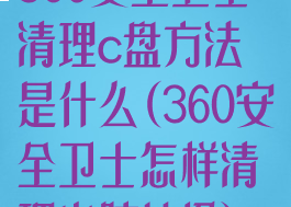 360安全卫士清理c盘方法是什么(360安全卫士怎样清理电脑垃圾)