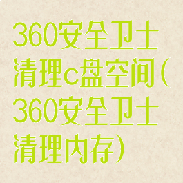 360安全卫士清理c盘空间(360安全卫士清理内存)