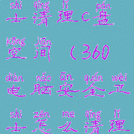 360安全卫士清理c盘空间(360电脑安全卫士怎么清理c盘)