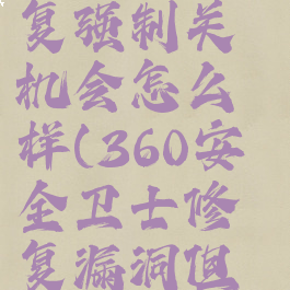 360安全卫士漏洞修复强制关机会怎么样(360安全卫士修复漏洞但总修复不了)