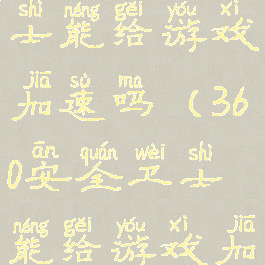 360安全卫士能给游戏加速吗(360安全卫士能给游戏加速吗苹果)