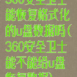 360安全卫士能恢复格式化的u盘数据吗(360安全卫士能不能给u盘恢复数据)