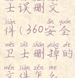 360安全卫士误删文件(360安全卫士删掉的文件怎么恢复)