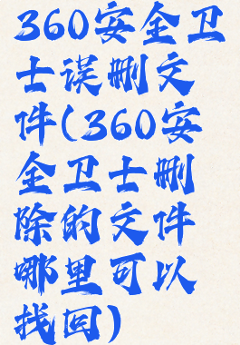 360安全卫士误删文件(360安全卫士删除的文件哪里可以找回)
