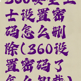 360安全卫士设置密码怎么删除(360设置密码了怎么卸载)