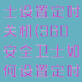360安全卫士设置定时关机(360安全卫士如何设置定时关机)