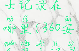 360安全卫士记录在哪里(360安全卫士记录在哪里找)
