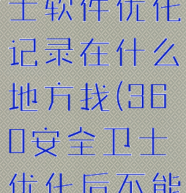 360安全卫士软件优化记录在什么地方找(360安全卫士优化后不能上网了)
