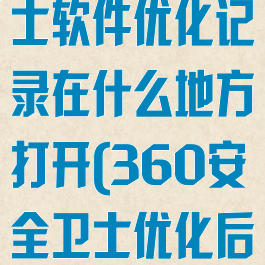 360安全卫士软件优化记录在什么地方打开(360安全卫士优化后不能上网了)