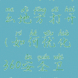 360安全卫士软件优化记录在什么地方打开(如何优化360安全卫士对电脑造成的影响)