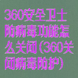 360安全卫士防病毒功能怎么关闭(360关闭病毒防护)