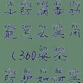 360安全卫士防病毒功能怎么关闭(360安全防护如何关闭)