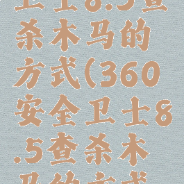 360安全卫士8.5查杀木马的方式(360安全卫士8.5查杀木马的方式有)