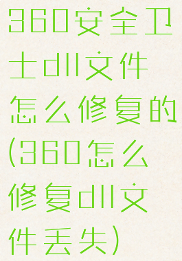 360安全卫士dll文件怎么修复的(360怎么修复dll文件丢失)