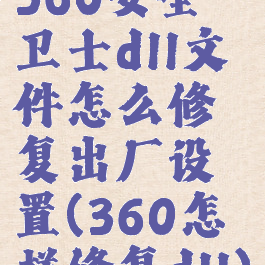 360安全卫士dll文件怎么修复出厂设置(360怎样修复dll)