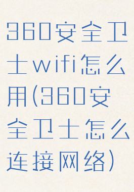 360安全卫士wifi怎么用(360安全卫士怎么连接网络)