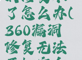 360安全卫士win10漏洞修复不了怎么办(360漏洞修复无法开机安全系统进不去)