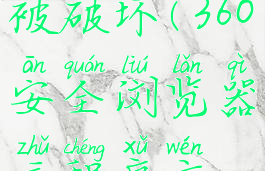 360安全浏览器主程序文件已被破坏(360安全浏览器主程序文件已破坏得解决办法方案)