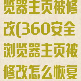 360安全浏览器主页被修改(360安全浏览器主页被修改怎么恢复)