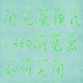 360安全浏览器怎么关闭无痕模式(360浏览器如何关闭无痕浏览模式)