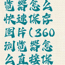 360安全浏览器怎么快速保存图片(360浏览器怎么直接保存图片)