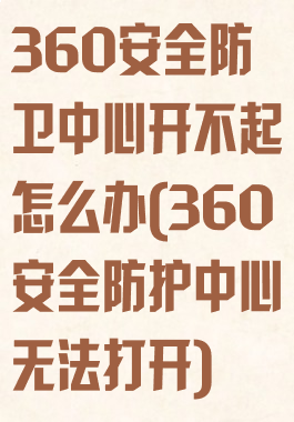 360安全防卫中心开不起怎么办(360安全防护中心无法打开)