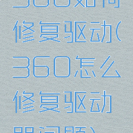 360如何修复驱动(360怎么修复驱动器问题)