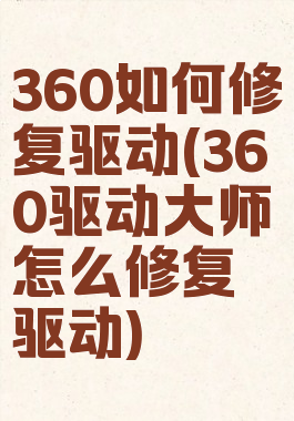 360如何修复驱动(360驱动大师怎么修复驱动)