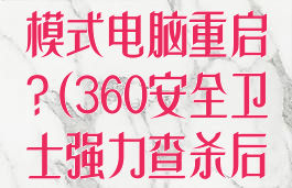 360强力查杀模式电脑重启?(360安全卫士强力查杀后电脑坏了)