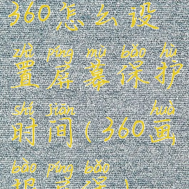 360怎么设置屏幕保护时间(360画报屏保)