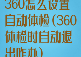 360怎么设置自动体检(360体检时自动退出咋办)