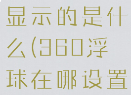360悬浮球显示的是什么(360浮球在哪设置)