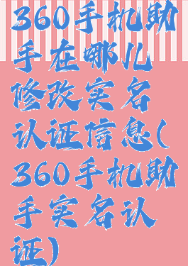 360手机助手在哪儿修改实名认证信息(360手机助手实名认证)