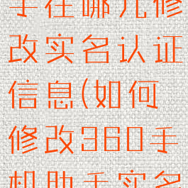 360手机助手在哪儿修改实名认证信息(如何修改360手机助手实名认证)