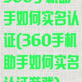 360手机助手如何实名认证(360手机助手如何实名认证游戏)