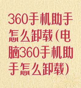 360手机助手怎么卸载(电脑360手机助手怎么卸载)