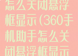 360手机助手怎么关闭悬浮框显示(360手机助手怎么关闭悬浮框显示功能)