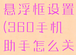 360手机助手怎么关闭悬浮框设置(360手机助手怎么关闭悬浮框设置界面)