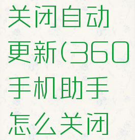 360手机助手怎么关闭自动更新(360手机助手怎么关闭自动更新软件)