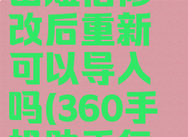 360手机助手怎么导出短信修改后重新可以导入吗(360手机助手怎么修改短信内容)