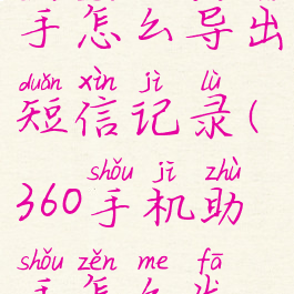 360手机助手怎么导出短信记录(360手机助手怎么发短信)