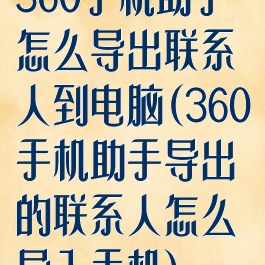 360手机助手怎么导出联系人到电脑(360手机助手导出的联系人怎么导入手机)