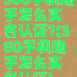 360手机助手怎么实名认证?(360手机助手怎么实名认证)