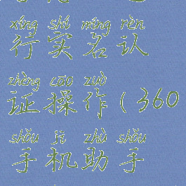 360手机助手怎么进行实名认证操作(360手机助手账号怎么实名认证)