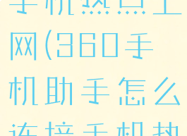 360手机助手怎么连接手机热点上网(360手机助手怎么连接手机热点上网设置)